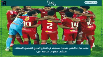 موعد مباراة الأهلي ومودرن سبورت في افتتاح الدوري المصري الممتاز.. اكتشف القنوات الناقلة الآن!